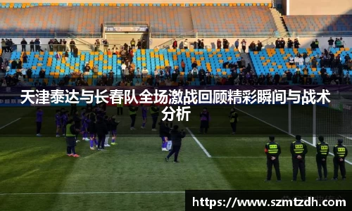 天津泰达与长春队全场激战回顾精彩瞬间与战术分析
