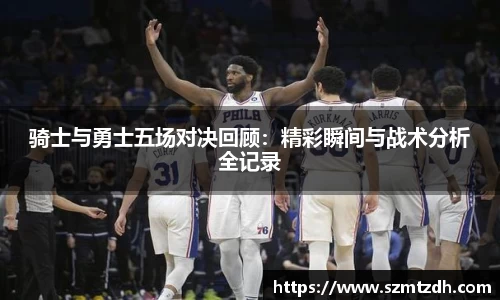 骑士与勇士五场对决回顾：精彩瞬间与战术分析全记录
